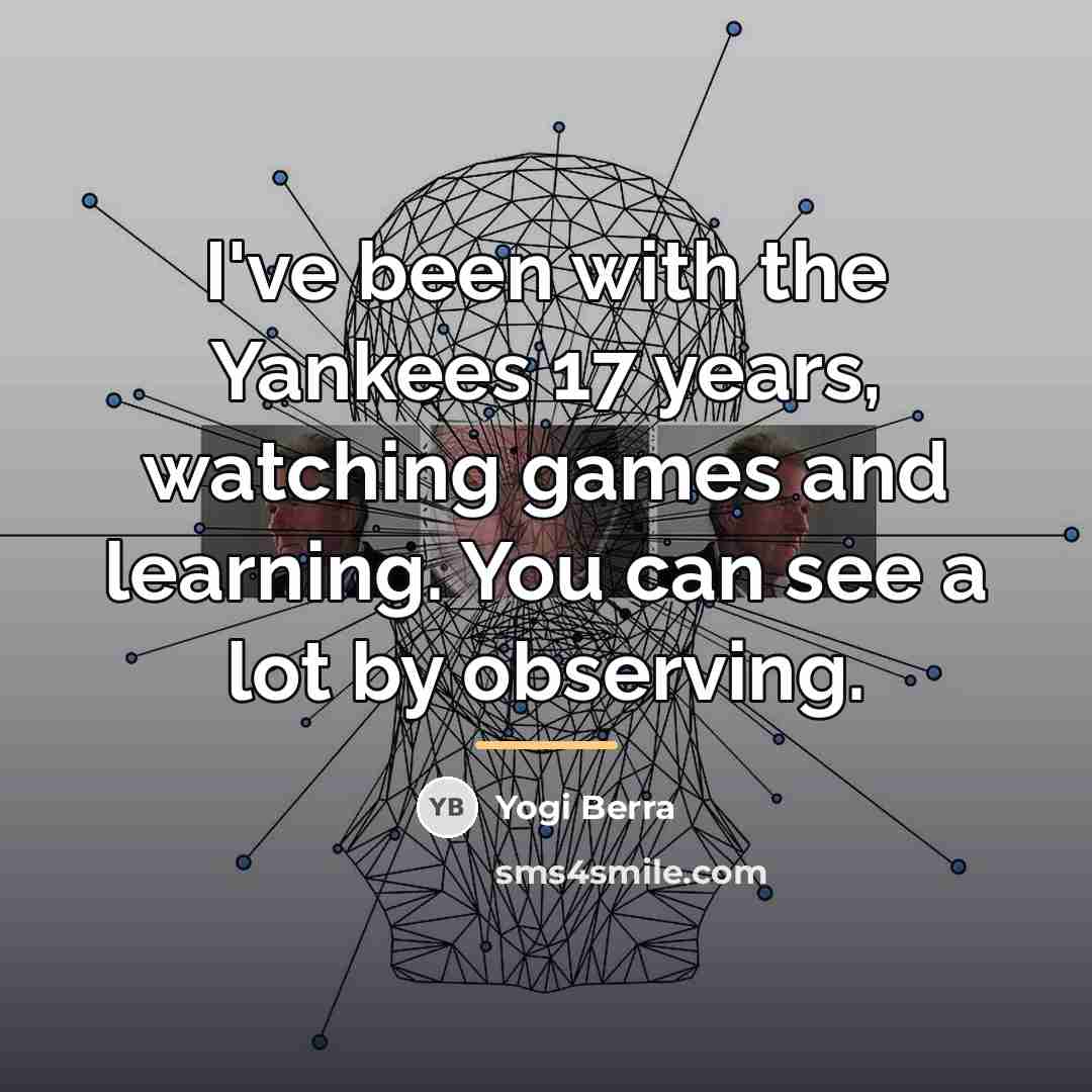 “I've been with the Yankees 17 years, watching games and…” quote by Yogi Berra