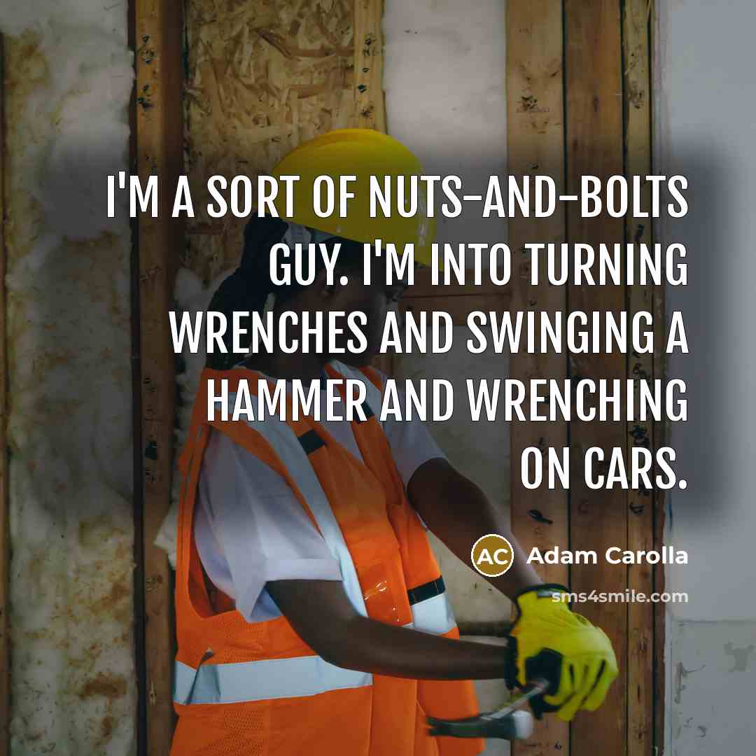 “I'm a sort of nuts-and-bolts guy. I'm into turning wrenches…” quote by Adam Carolla