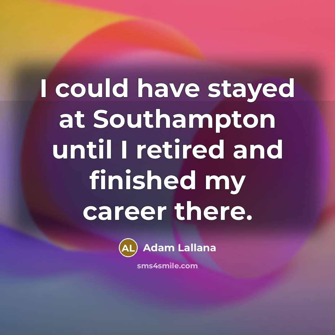 “I could have stayed at Southampton until I retired and…” quote by Adam Lallana