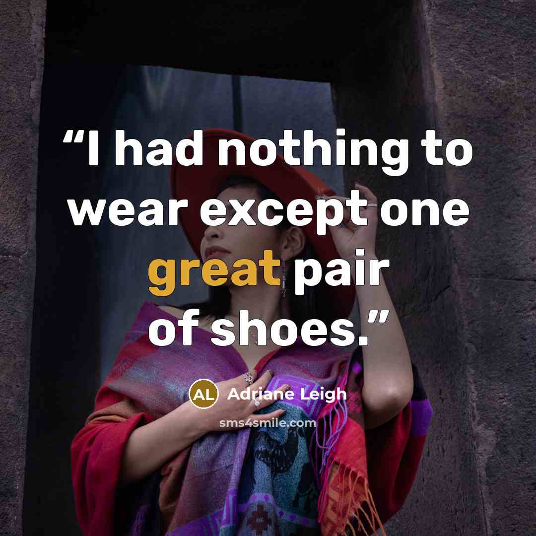 “I had nothing to wear except one great pair of shoes.” quote by Adriane Leigh