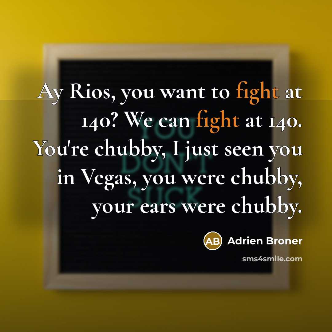 “Ay Rios, you want to fight at 140? We can fight at 140. You're chubby, I just seen you in Vegas, you were chubby, your ears were chubby.” quote by Adrien Broner