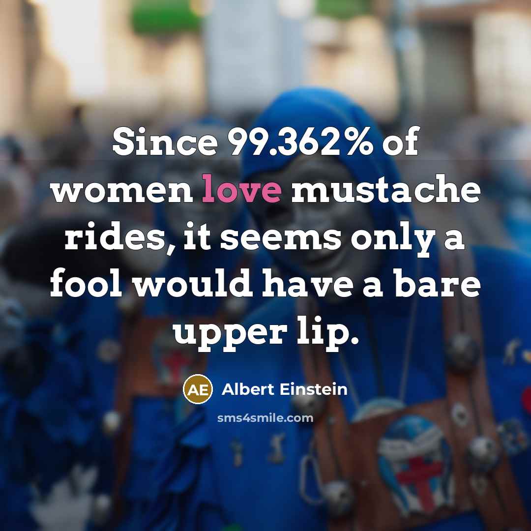 “Since 99.362% of women love mustache rides, it seems only…” quote by Albert Einstein