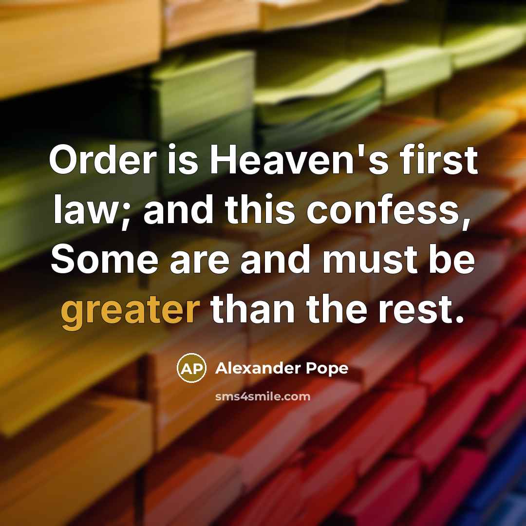 “Order is Heaven's first law; and this confess, Some are and must be greater than the rest.” quote by Alexander Pope