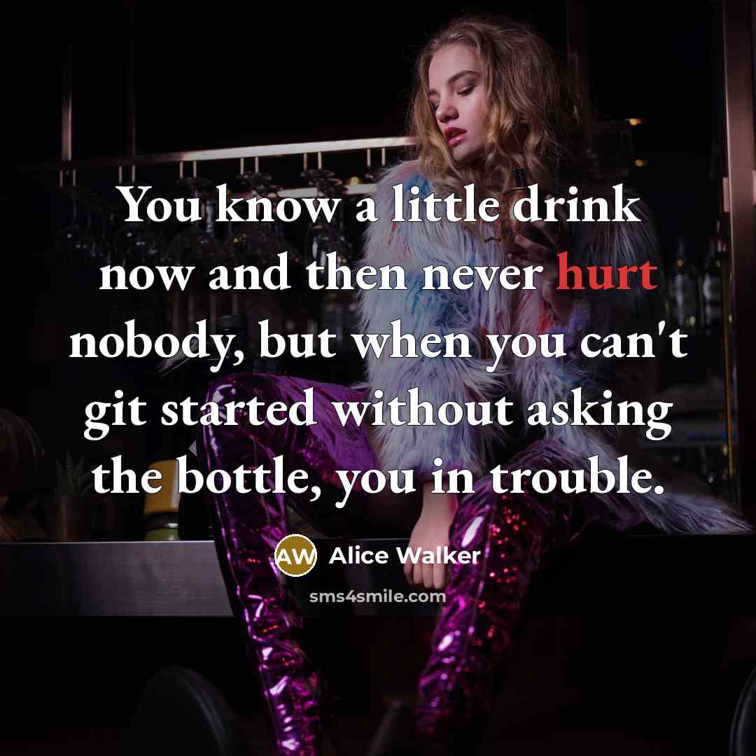 “You know a little drink now and then never hurt…” quote by Alice Walker