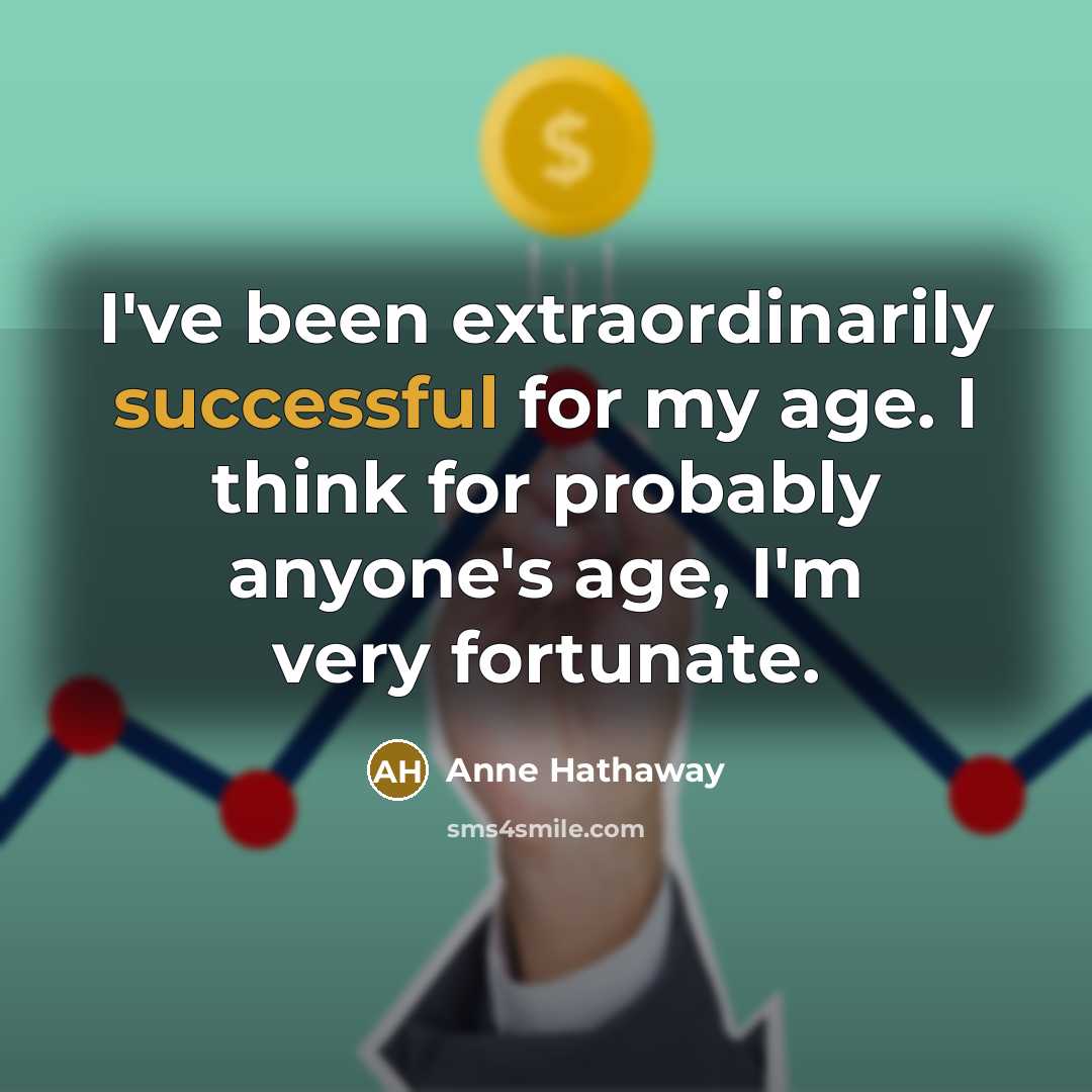 “I've been extraordinarily successful for my age. I think for…” quote by Anne Hathaway