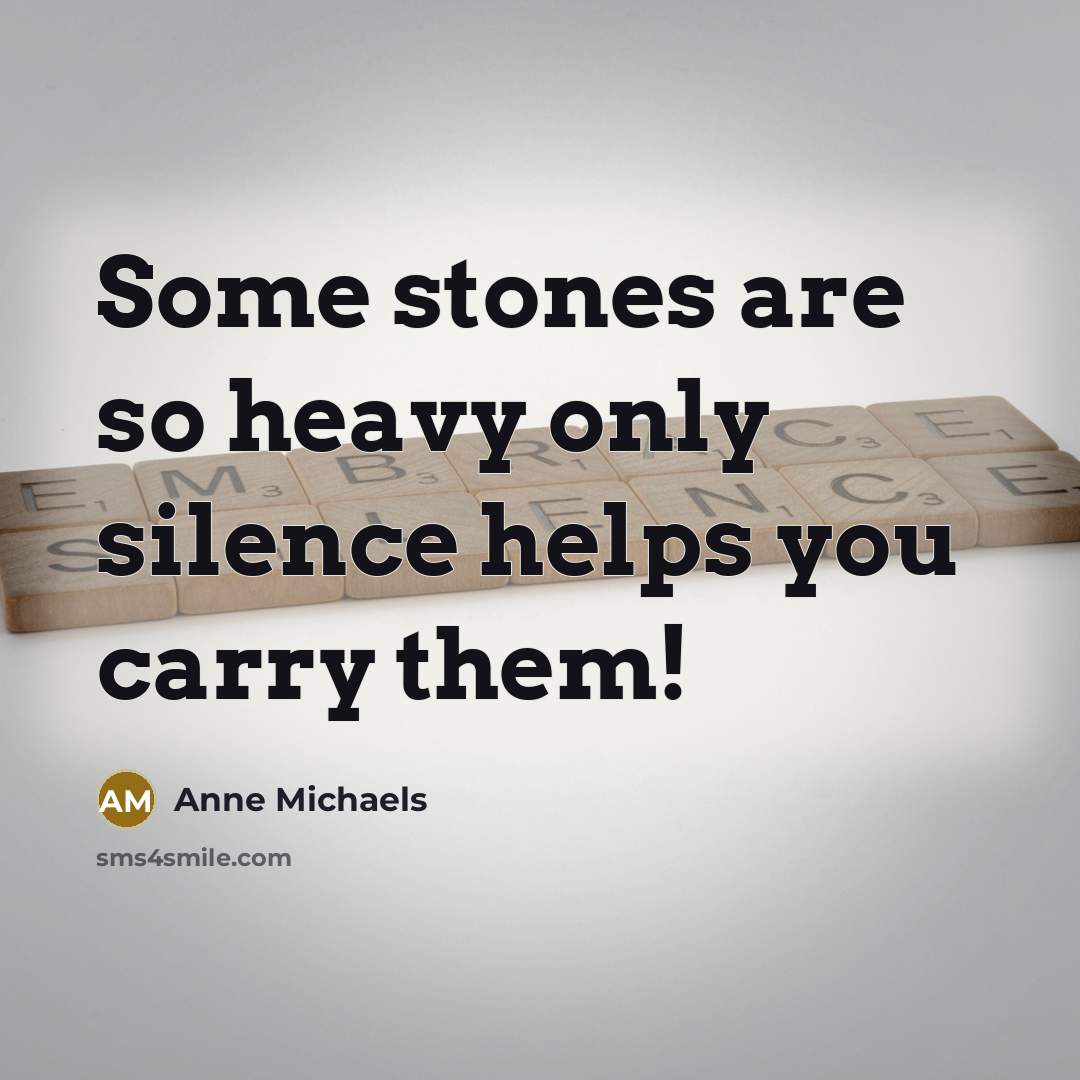 “Some stones are so heavy only silence helps you carry…” quote by Anne Michaels