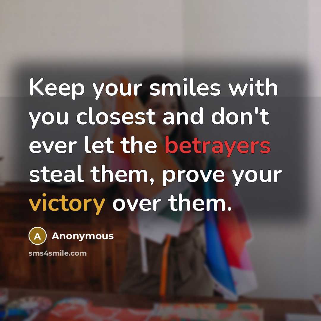 “Keep your smiles with you closest and don't ever let the betrayers steal them, prove your victory over them.” quote by Anonymous
