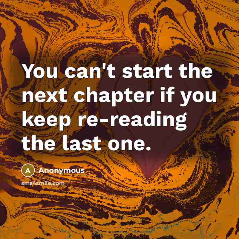 “You can't start the next chapter if you keep re-reading the last one.” quote by Anonymous