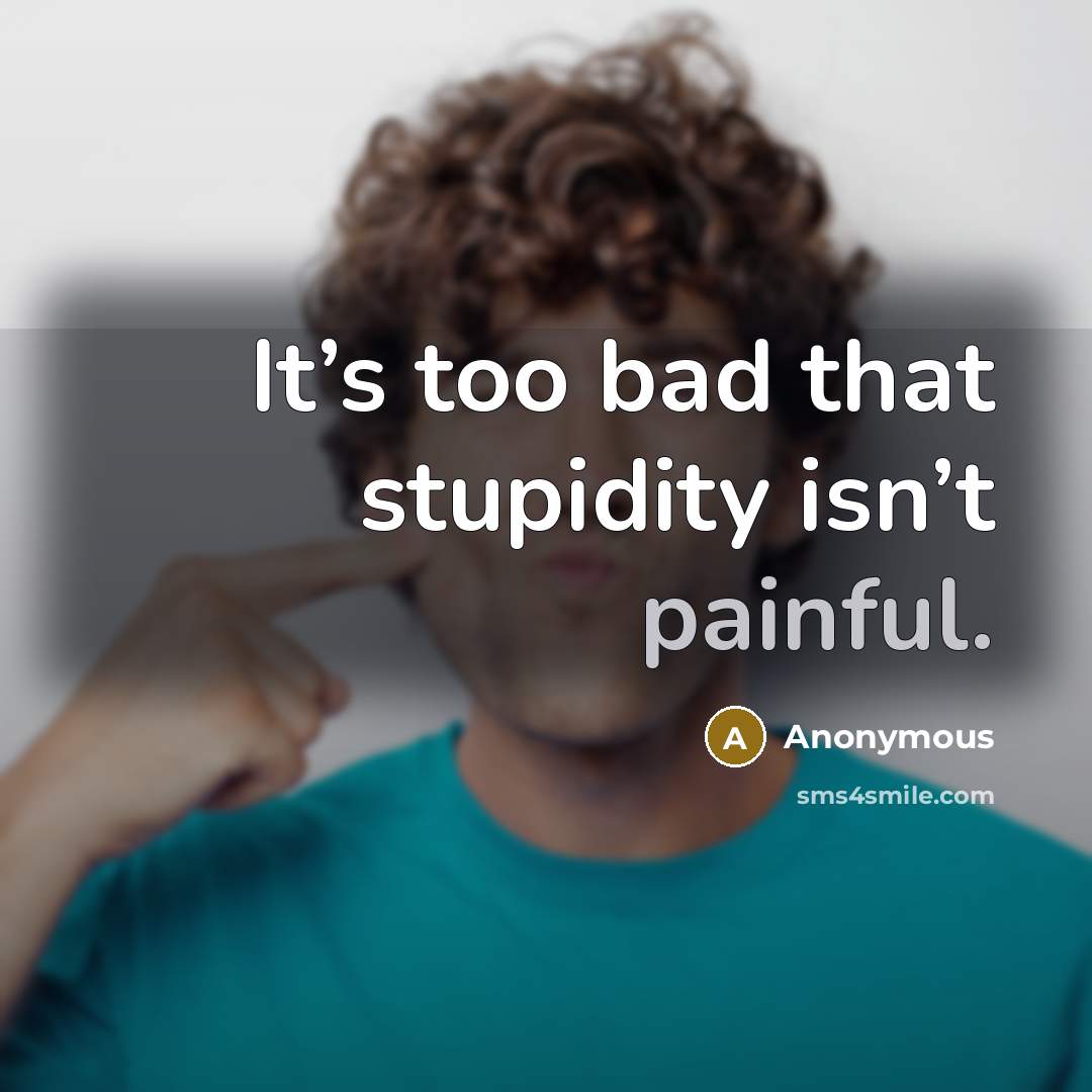 “It’s too bad that stupidity isn’t painful.…” quote by Anonymous
