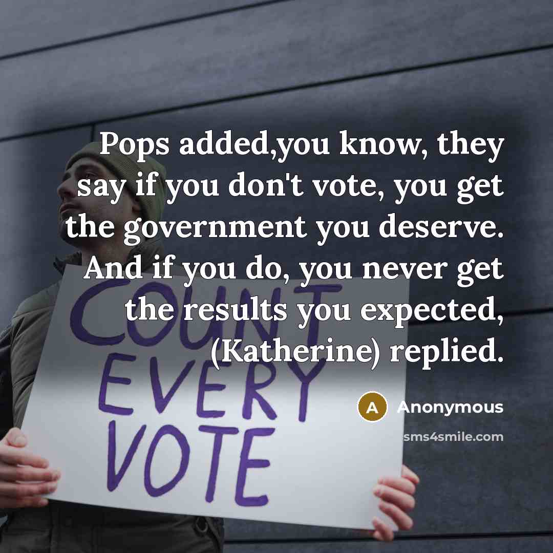 “Pops added,you know, they say if you don't vote, you…” quote by Anonymous