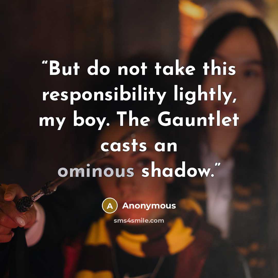 “But do not take this responsibility lightly, my boy. The Gauntlet casts an ominous shadow.” quote by Anonymous
