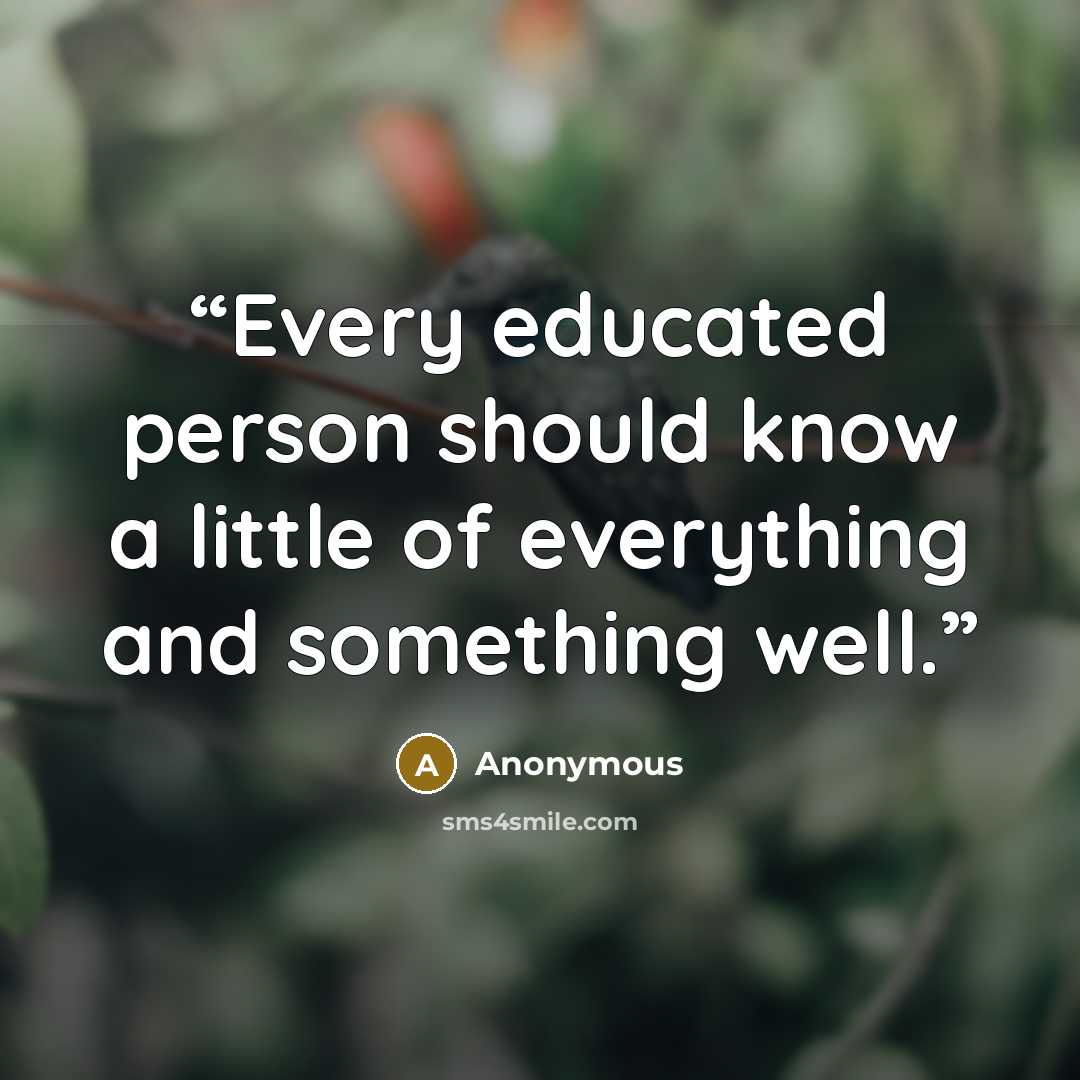 “Every educated person should know a little of everything and something well.” quote by Anonymous