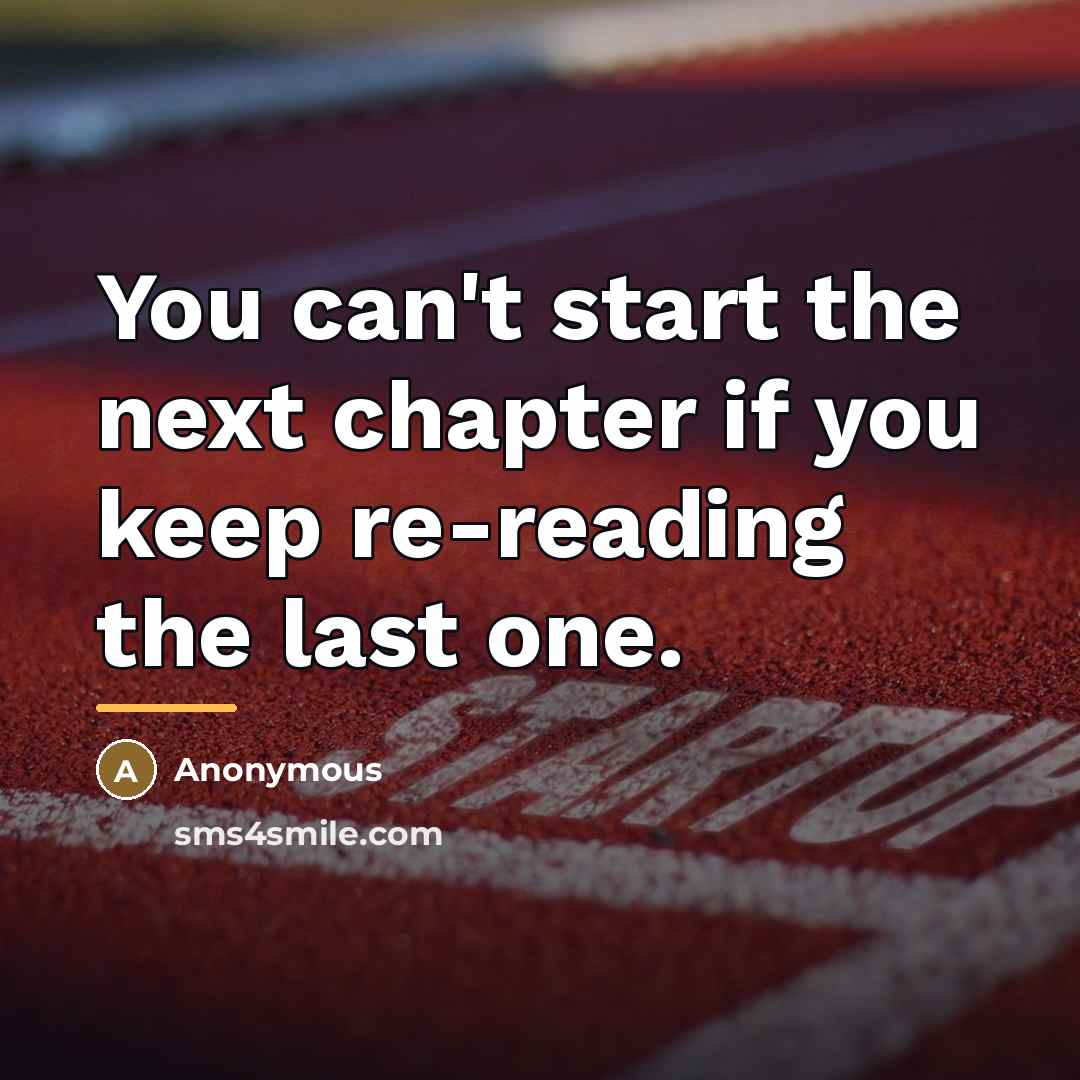 “You can't start the next chapter if you keep re-reading…” quote by Anonymous