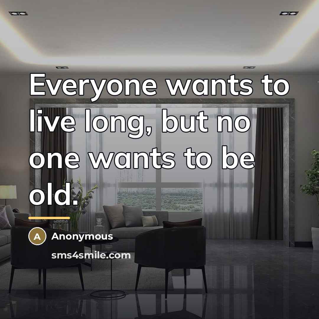 “Everyone wants to live long, but no one wants to…” quote by Anonymous