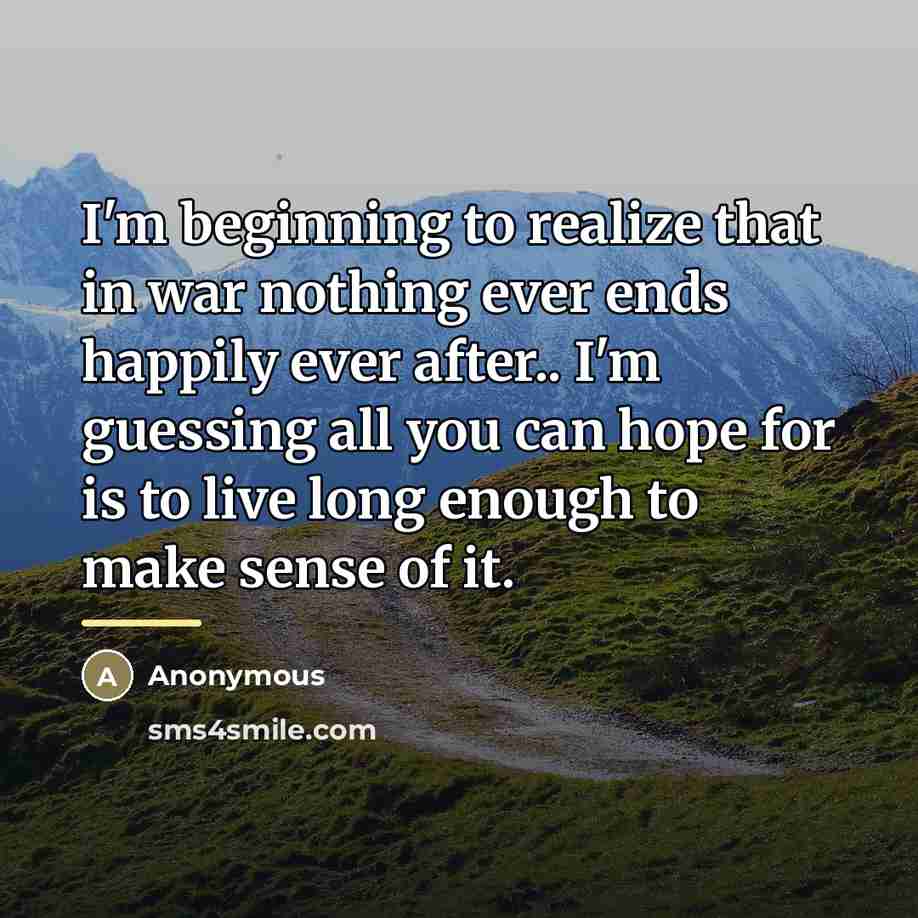 “I'm beginning to realize that in war nothing ever ends…” quote by Anonymous
