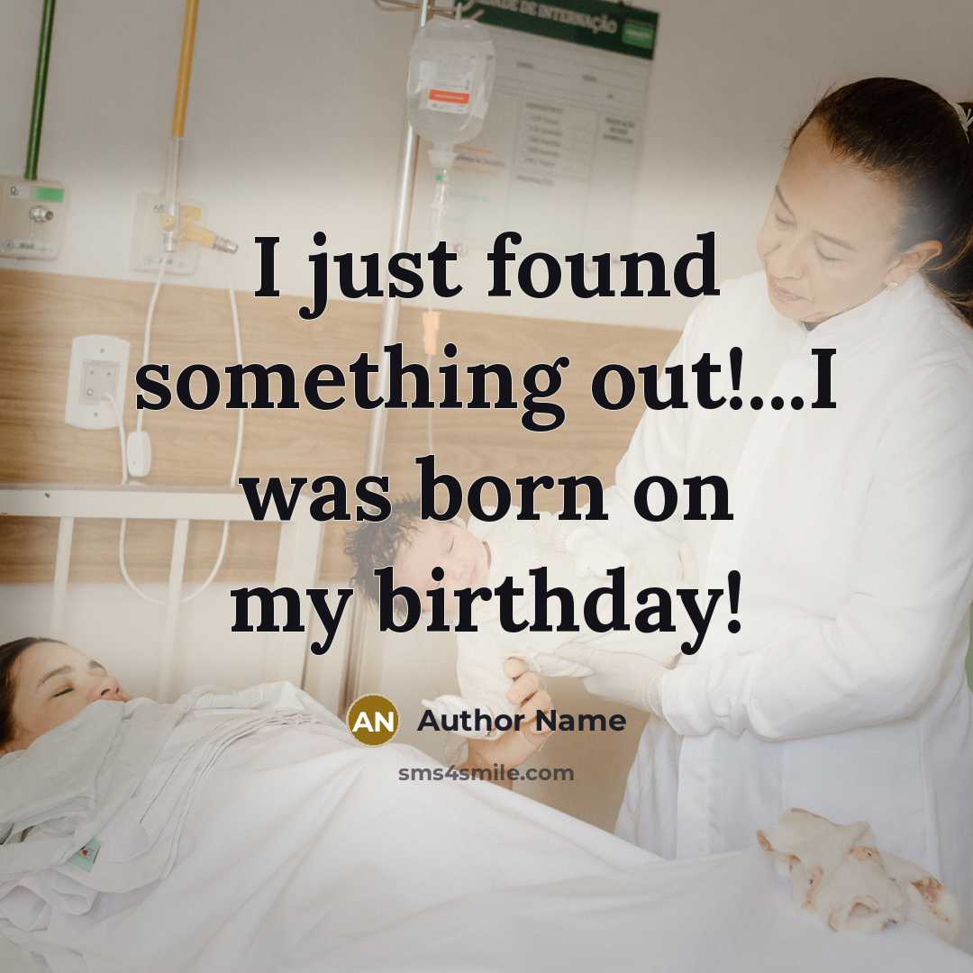 “I just found something out!...I was born on my birthday!…” quote by Author Name