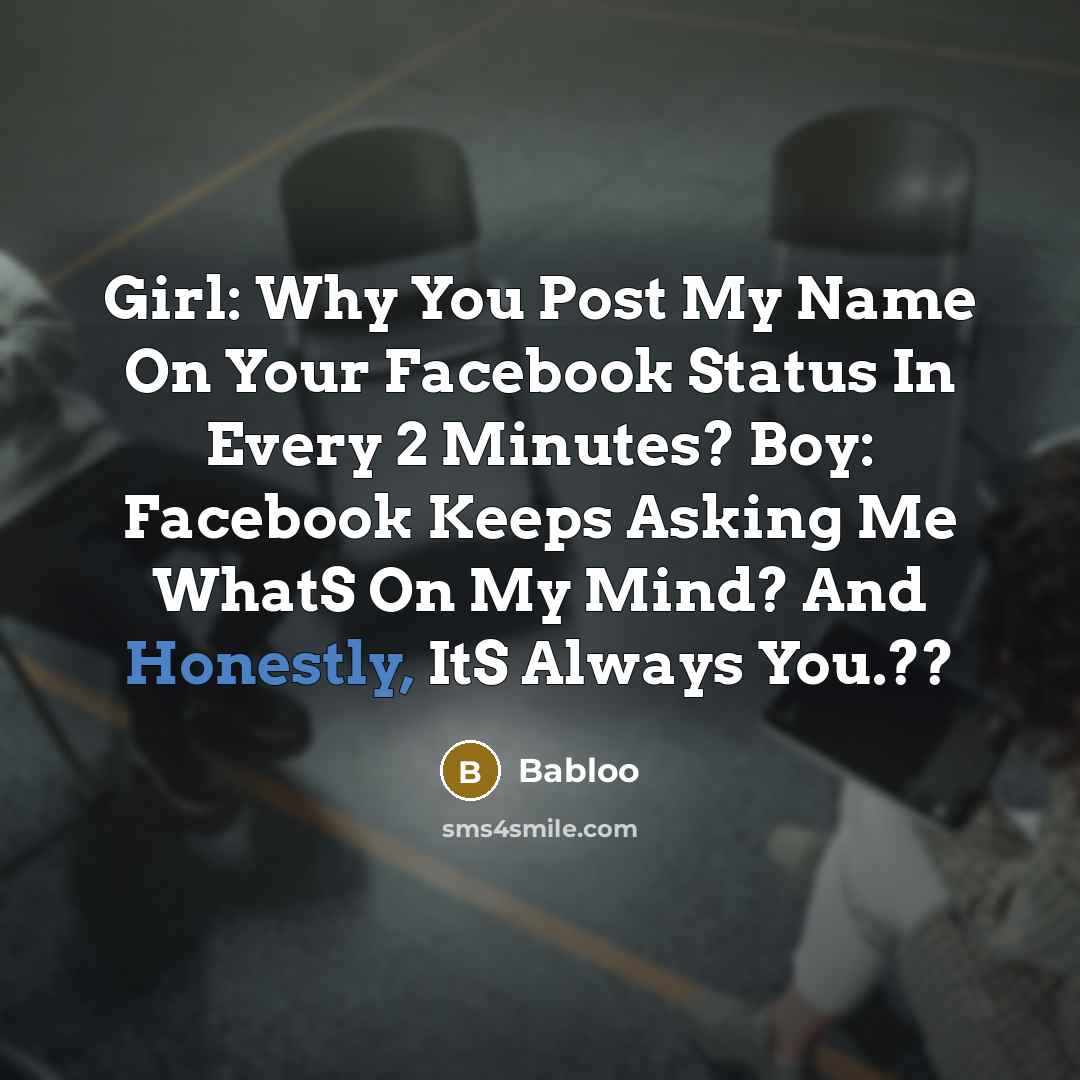 “Girl: Why You Post My Name On Your Facebook Status In Every 2 Minutes? Boy: Facebook Keeps Asking Me WhatS On My Mind? And Honestly, ItS Always You.??” quote by Babloo