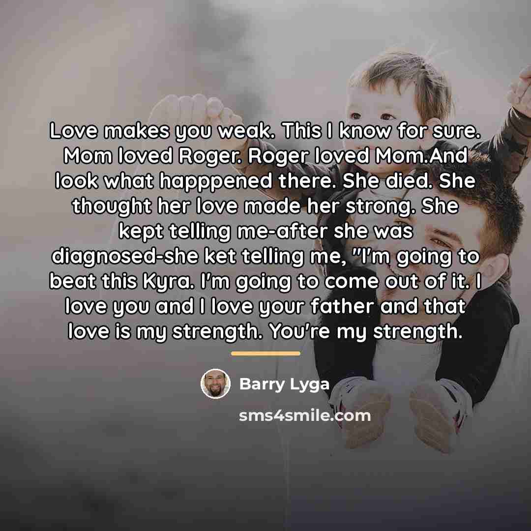 “Love makes you weak. This I know for sure. Mom…” quote by Barry Lyga