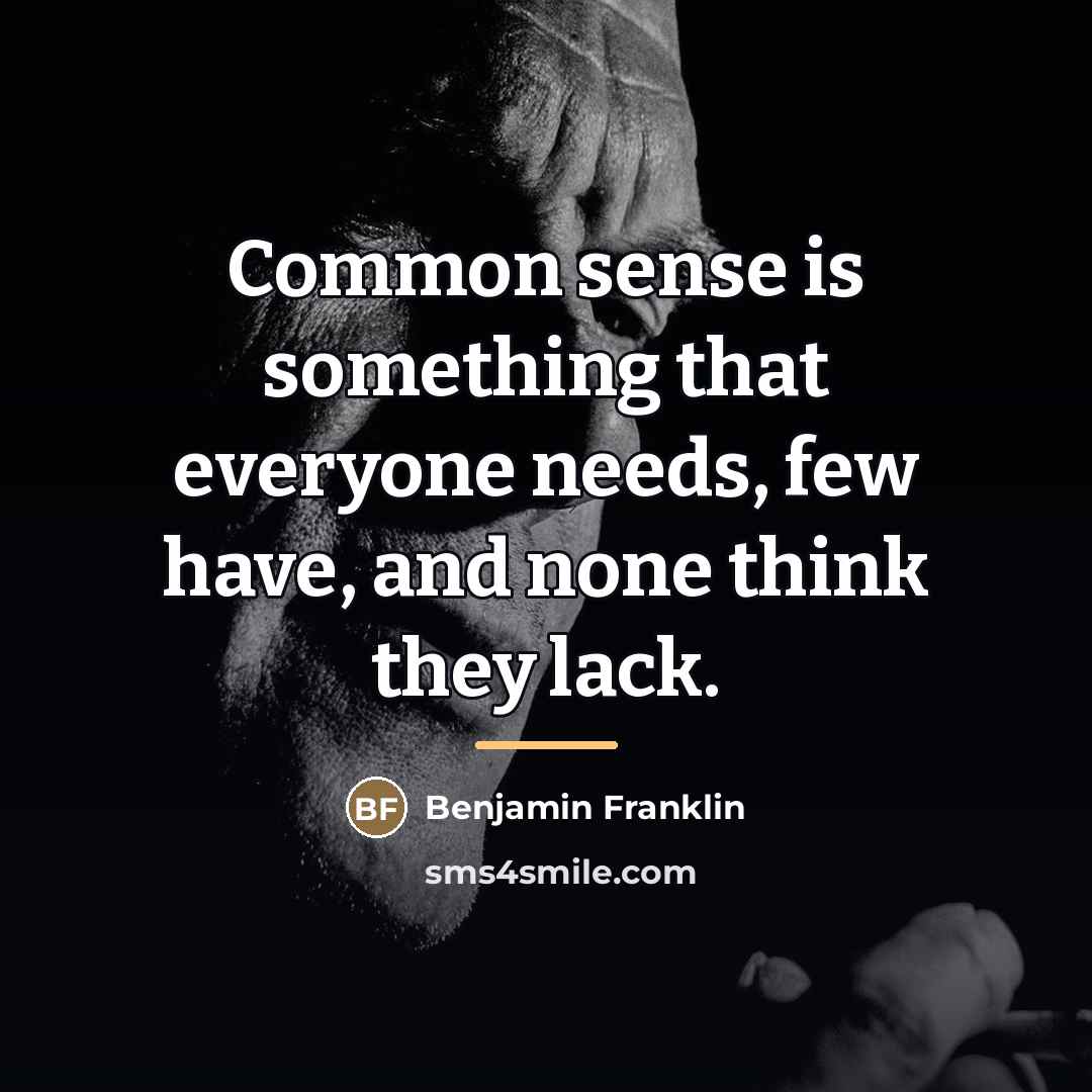 “Common sense is something that everyone needs, few have, and…” quote by Benjamin Franklin