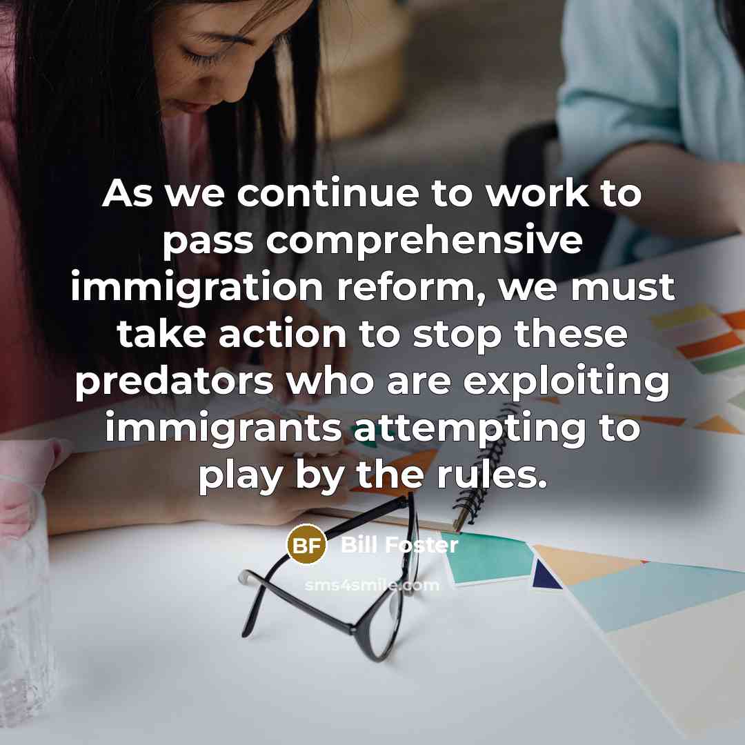 “As we continue to work to pass comprehensive immigration reform,…” quote by Bill Foster