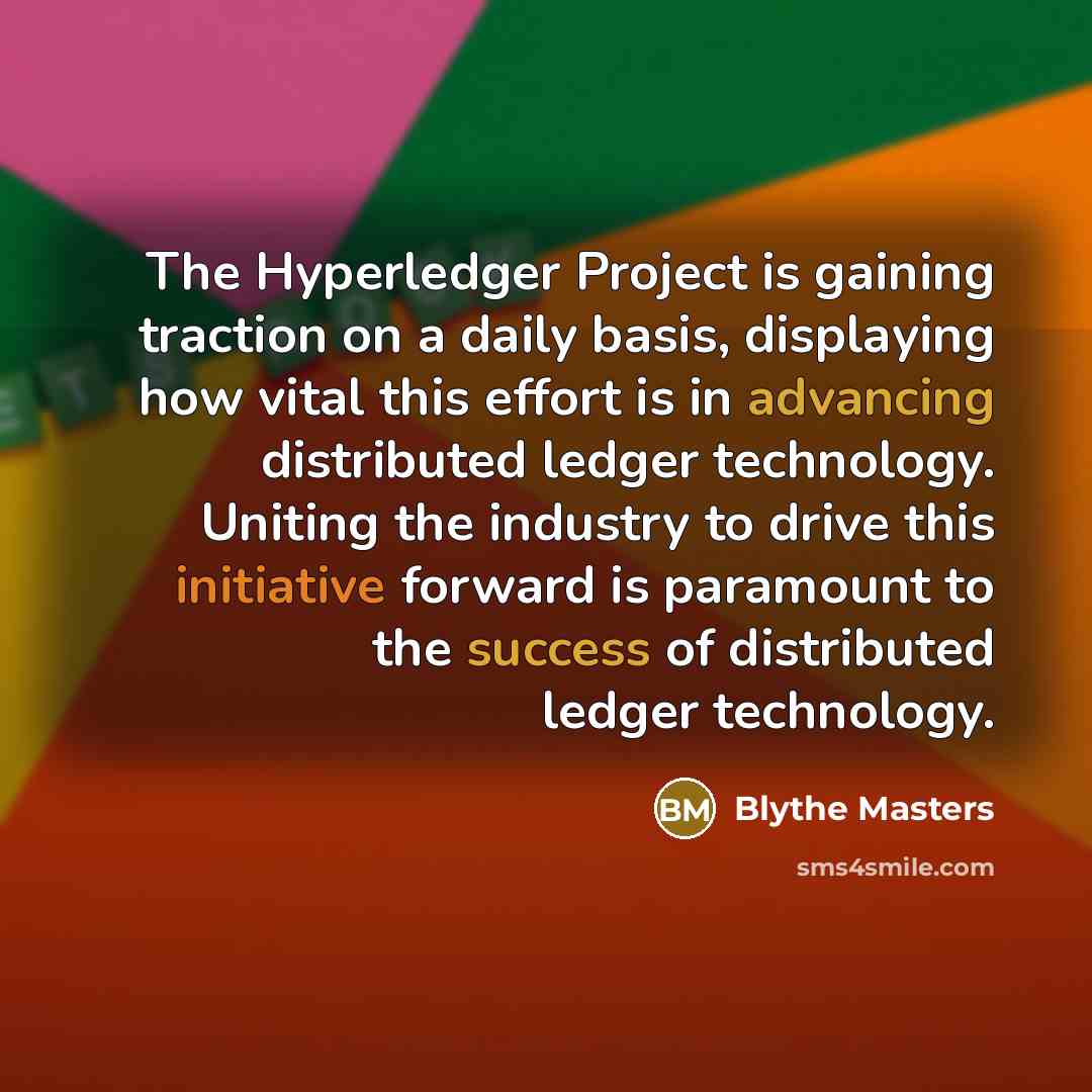 “The Hyperledger Project is gaining traction on a daily basis, displaying how vital this effort is in advancing distributed ledger technology. Uniting the industry to drive this initiative forward is paramount to the success of distributed ledger technology.” quote by Blythe Masters
