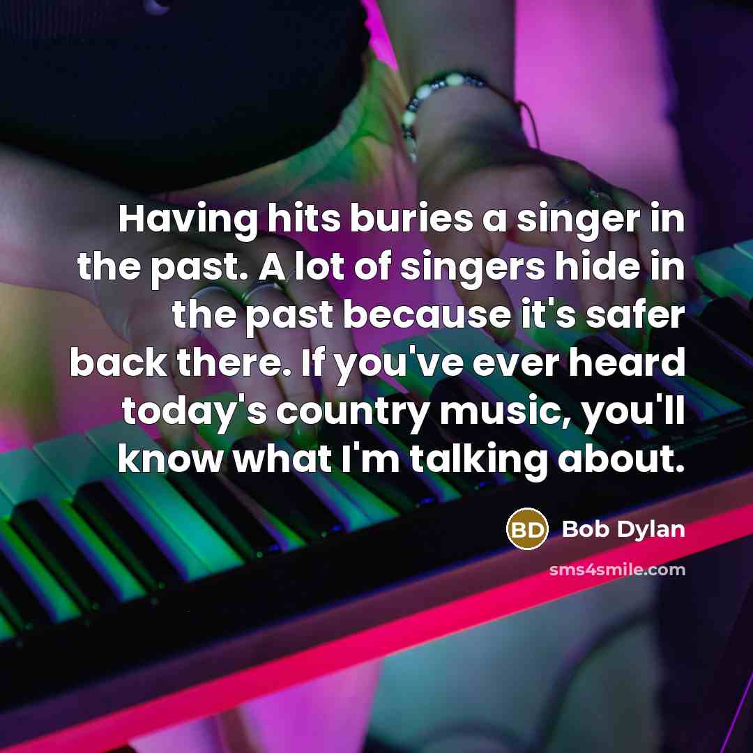 “Having hits buries a singer in the past. A lot…” quote by Bob Dylan