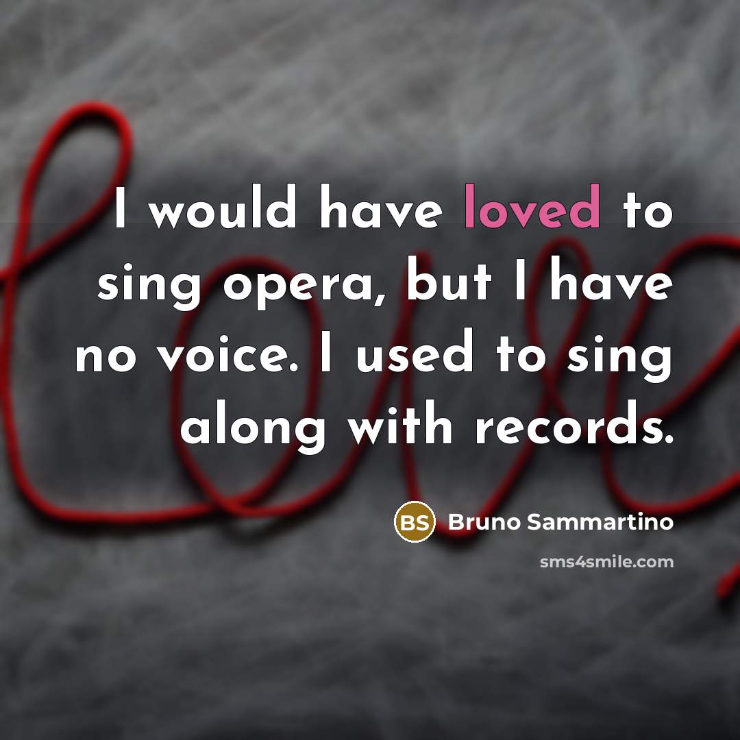 “I would have loved to sing opera, but I have…” quote by Bruno Sammartino
