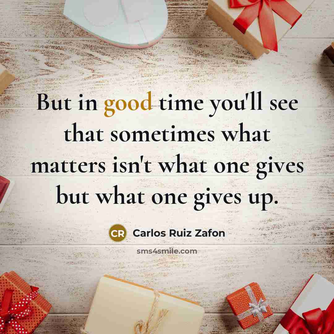 “But in good time you'll see that sometimes what matters isn't what one gives but what one gives up.” quote by Carlos Ruiz Zafon