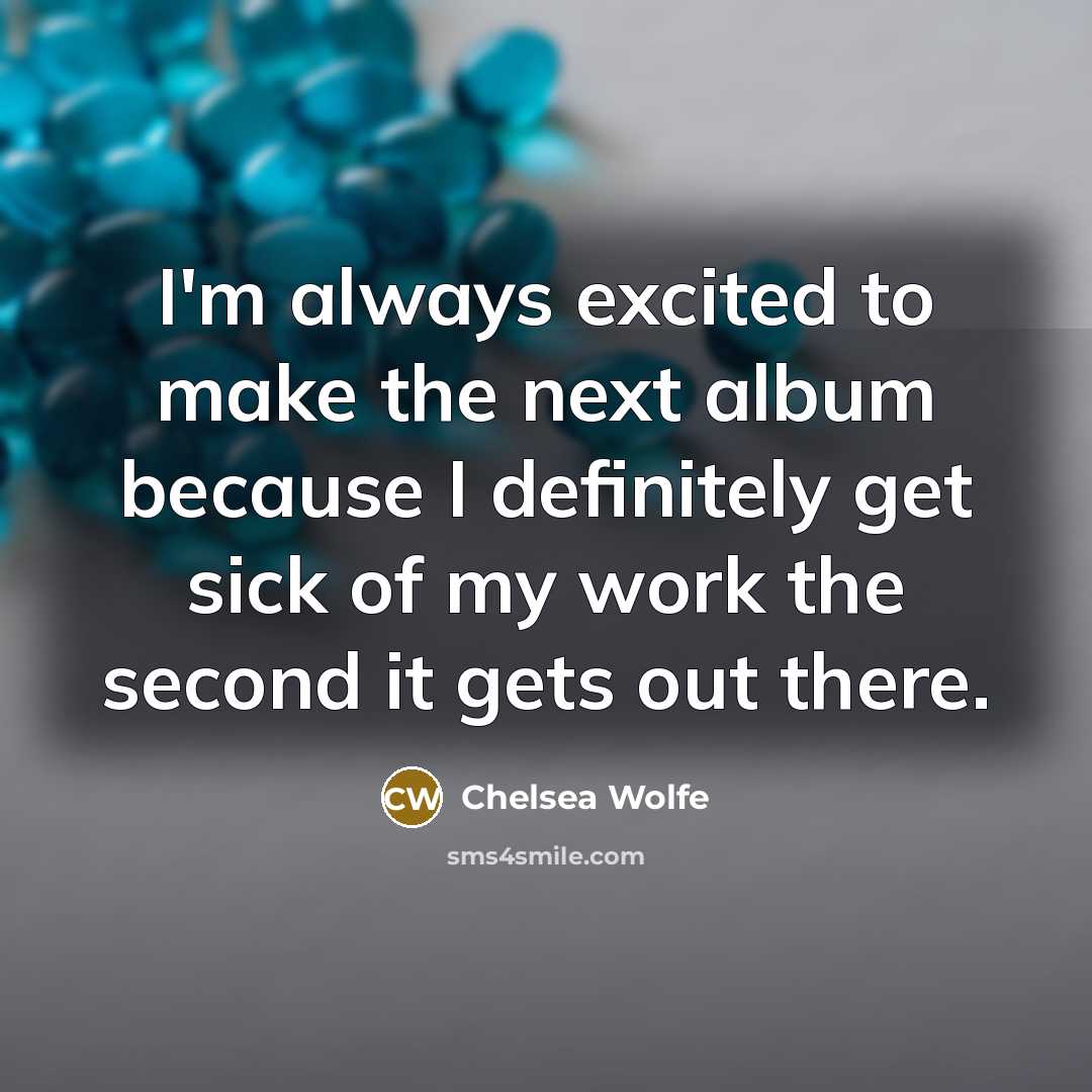 “I'm always excited to make the next album because I…” quote by Chelsea Wolfe