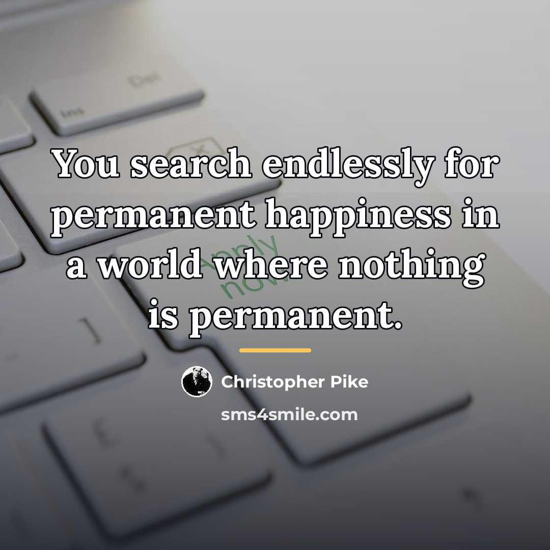 “You search endlessly for permanent happiness in a world where…” quote by Christopher Pike