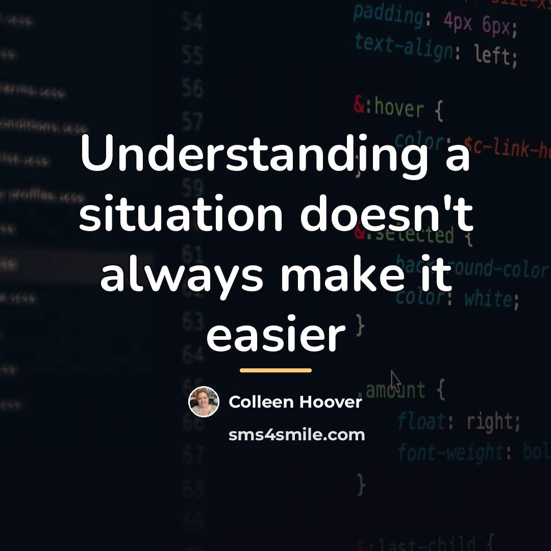 “Understanding a situation doesn't always make it easier…” quote by Colleen Hoover