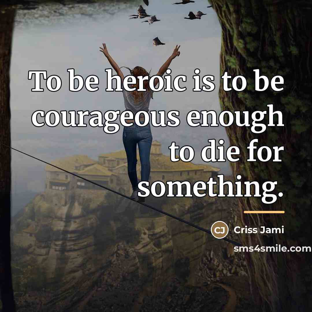 “To be heroic is to be courageous enough to die…” quote by Criss Jami