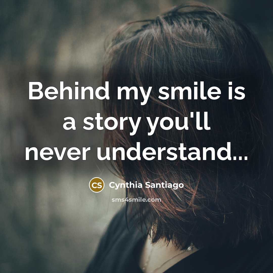 “Behind my smile is a story you'll never understand...…” quote by Cynthia Santiago