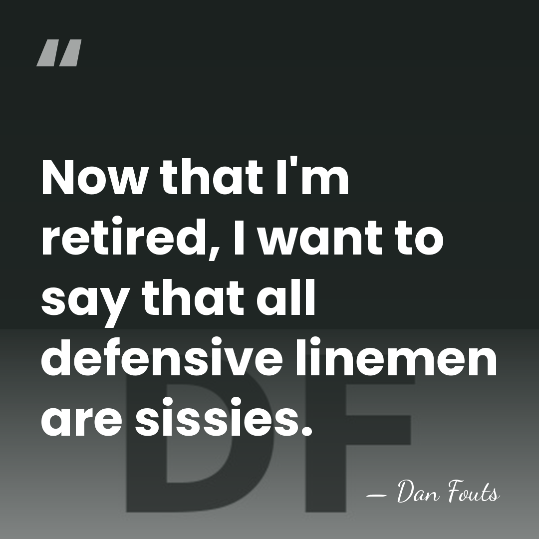Now that I'm retired, I want to say that all defensive linemen&hellip; - Dan Fouts