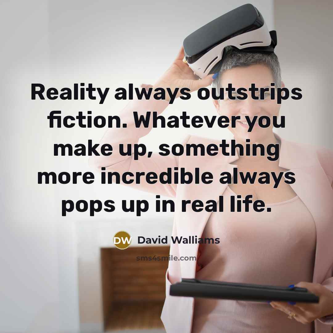 “Reality always outstrips fiction. Whatever you make up, something more…” quote by David Walliams