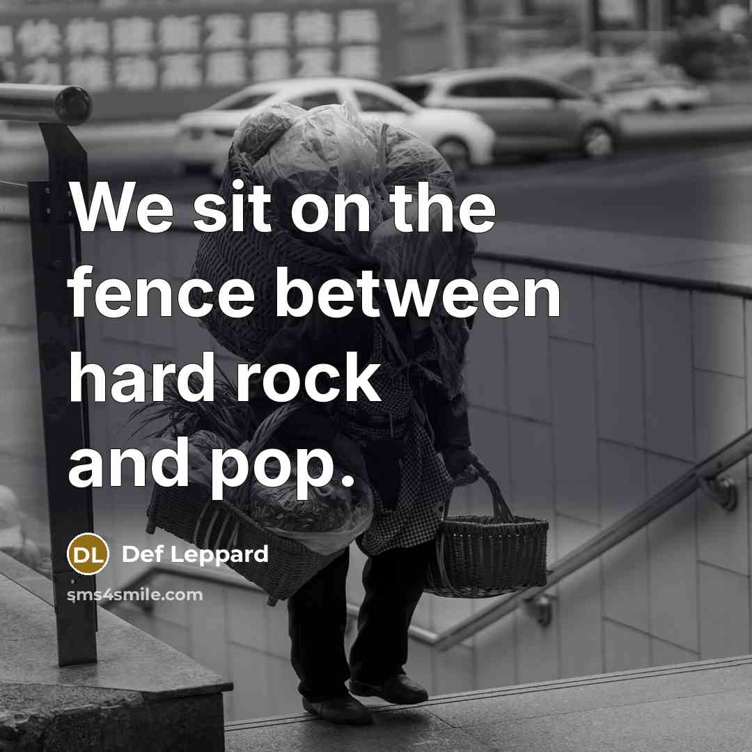 “We sit on the fence between hard rock and pop.” quote by Def Leppard