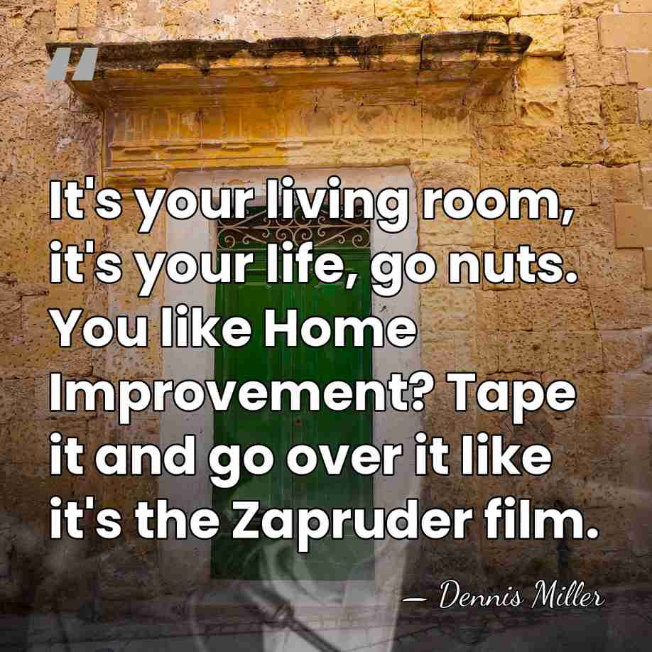 It's your living room, it's your life, go nuts. You like Home&hellip; - Dennis Miller
