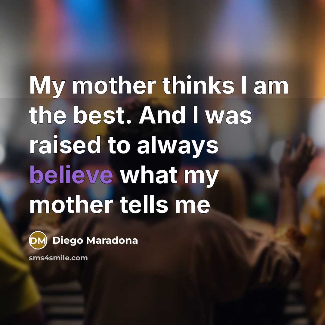 “My mother thinks I am the best. And I was…” quote by Diego Maradona