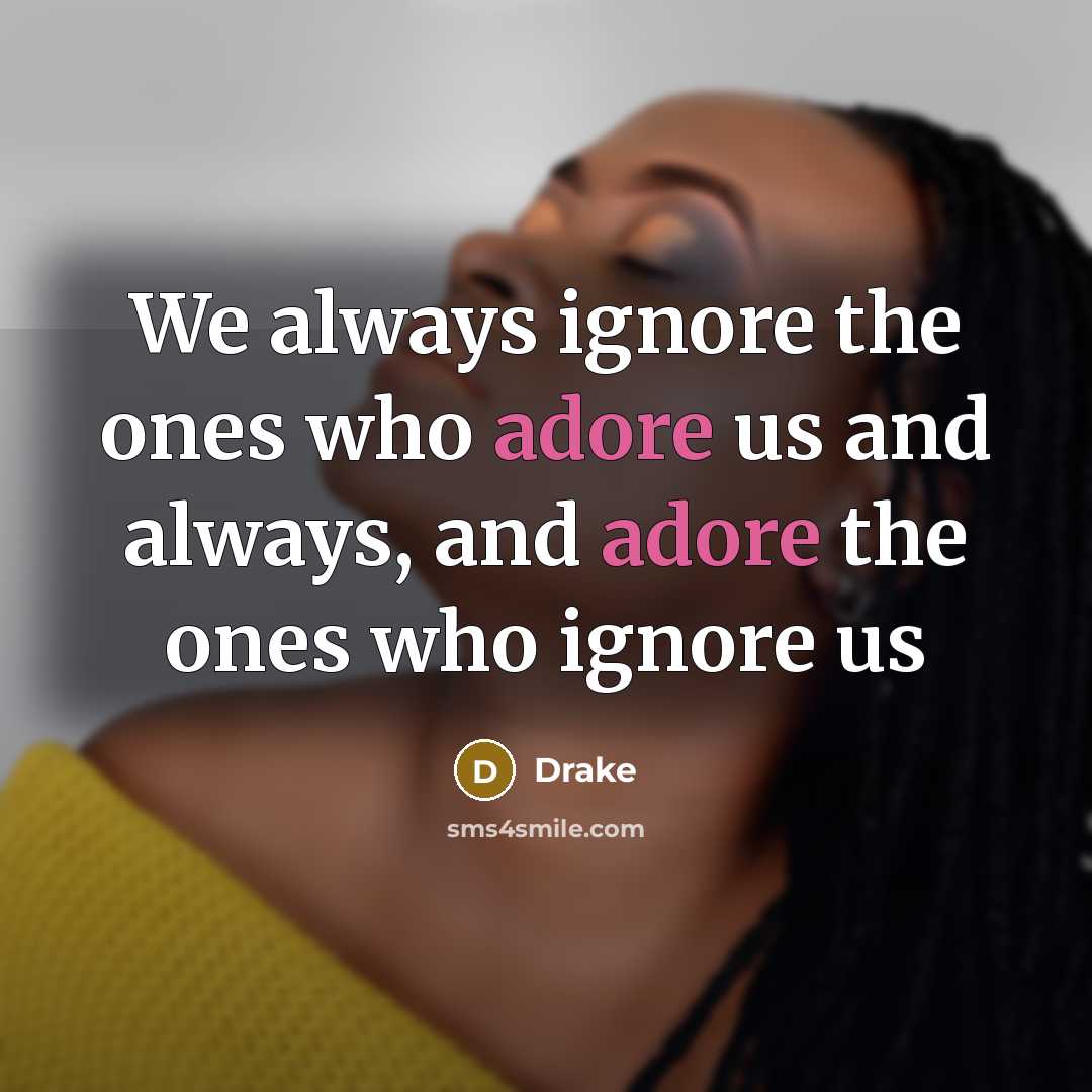 “We always ignore the ones who adore us and always, and adore the ones who ignore us” quote by Drake