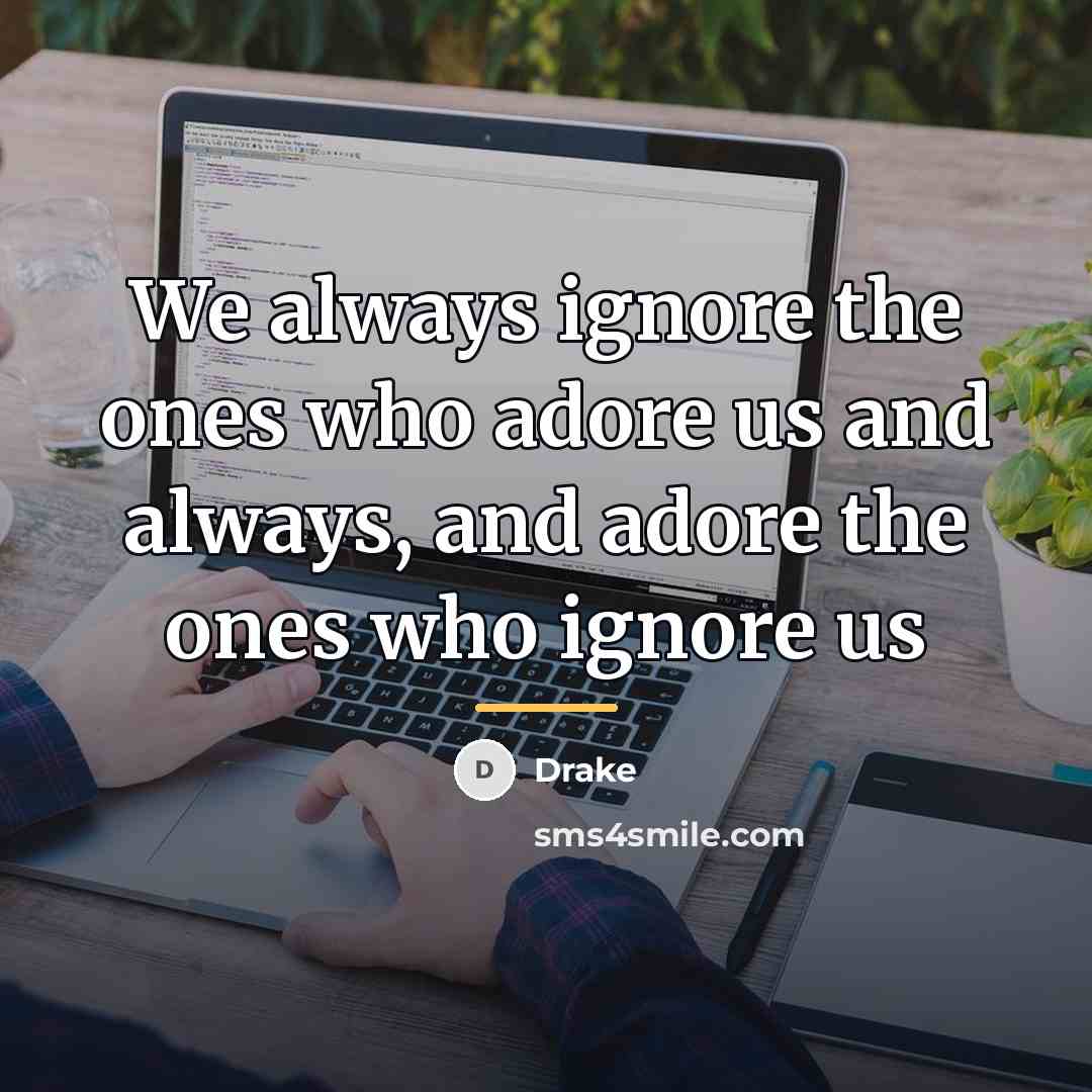 “We always ignore the ones who adore us and always,…” quote by Drake