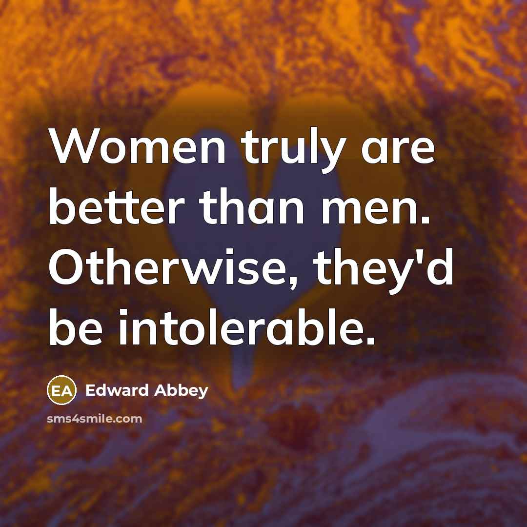“Women truly are better than men. Otherwise, they'd be intolerable.…” quote by Edward Abbey