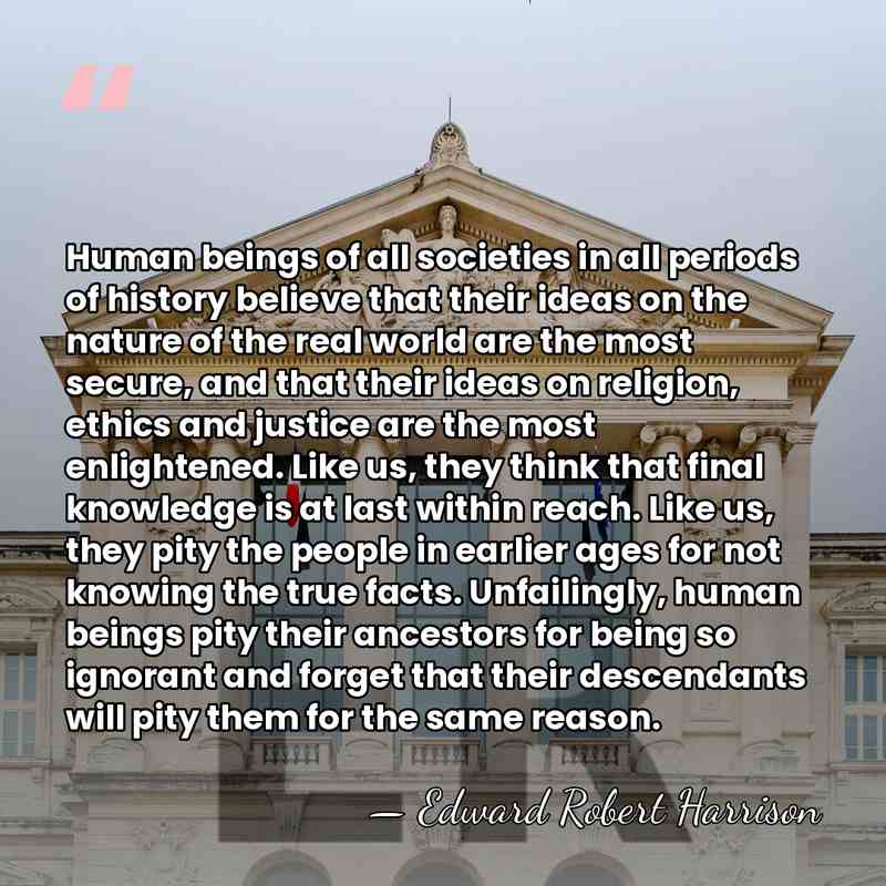 Human beings of all societies in all periods of history believe that&hellip; - Edward Robert Harrison