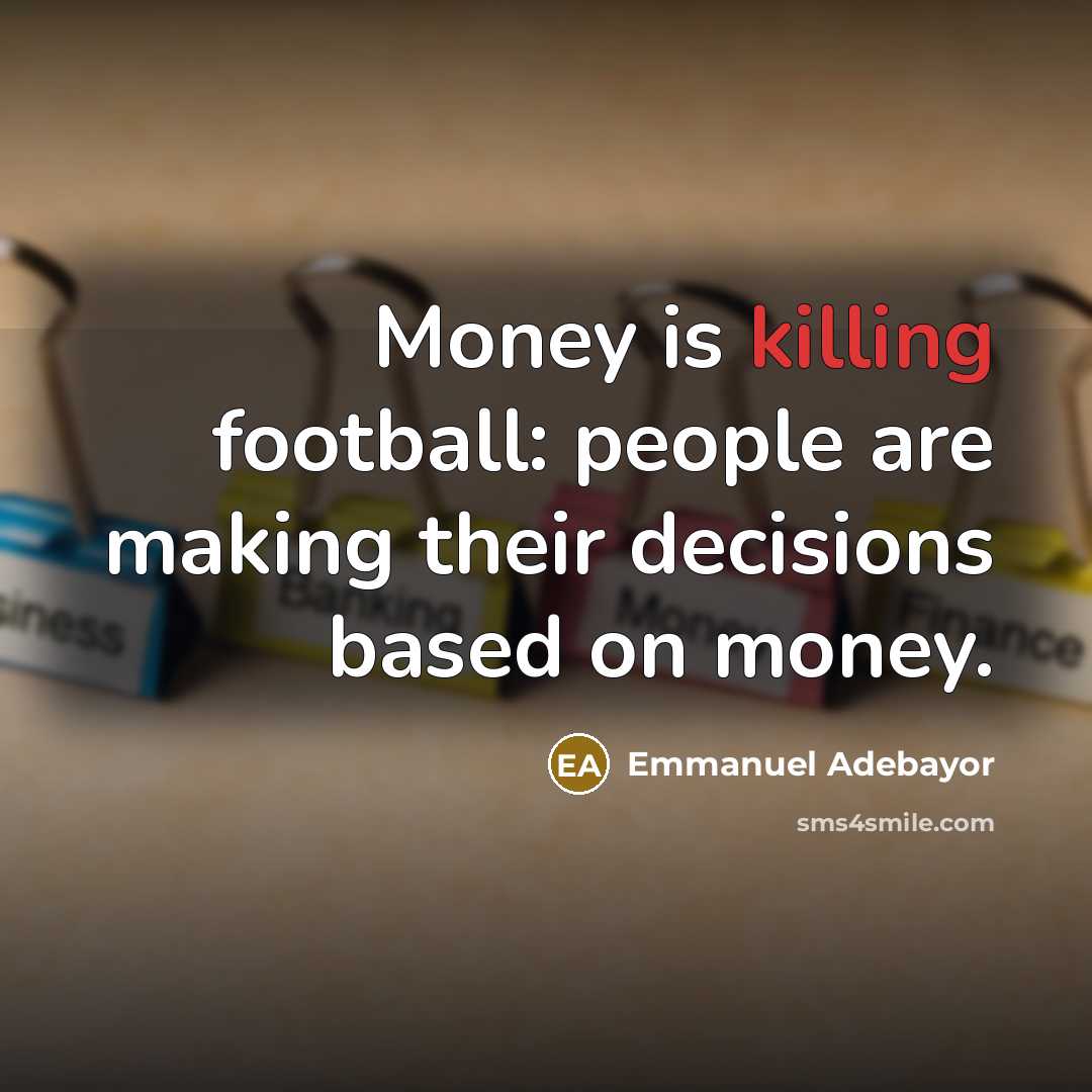 “Money is killing football: people are making their decisions based…” quote by Emmanuel Adebayor