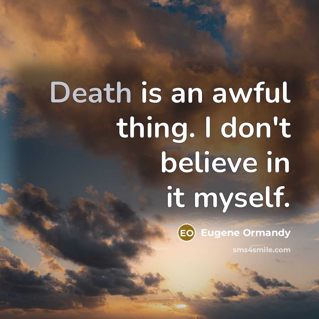 “Death is an awful thing. I don't believe in it…” quote by Eugene Ormandy