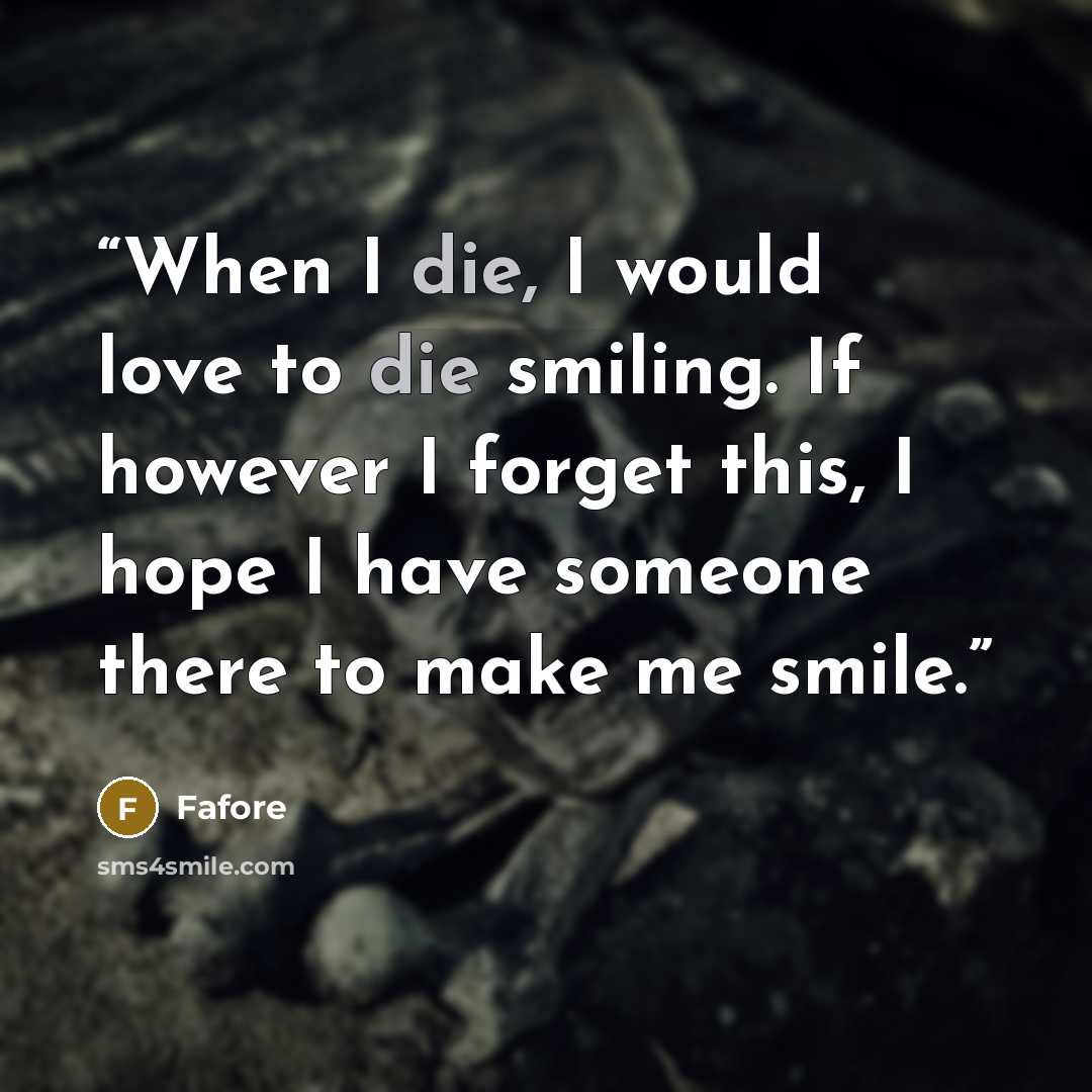 “When I die, I would love to die smiling. If however I forget this, I hope I have someone there to make me smile.” quote by Fafore