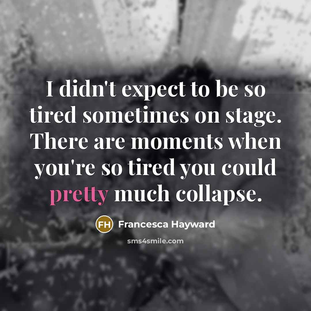 “I didn't expect to be so tired sometimes on stage.…” quote by Francesca Hayward