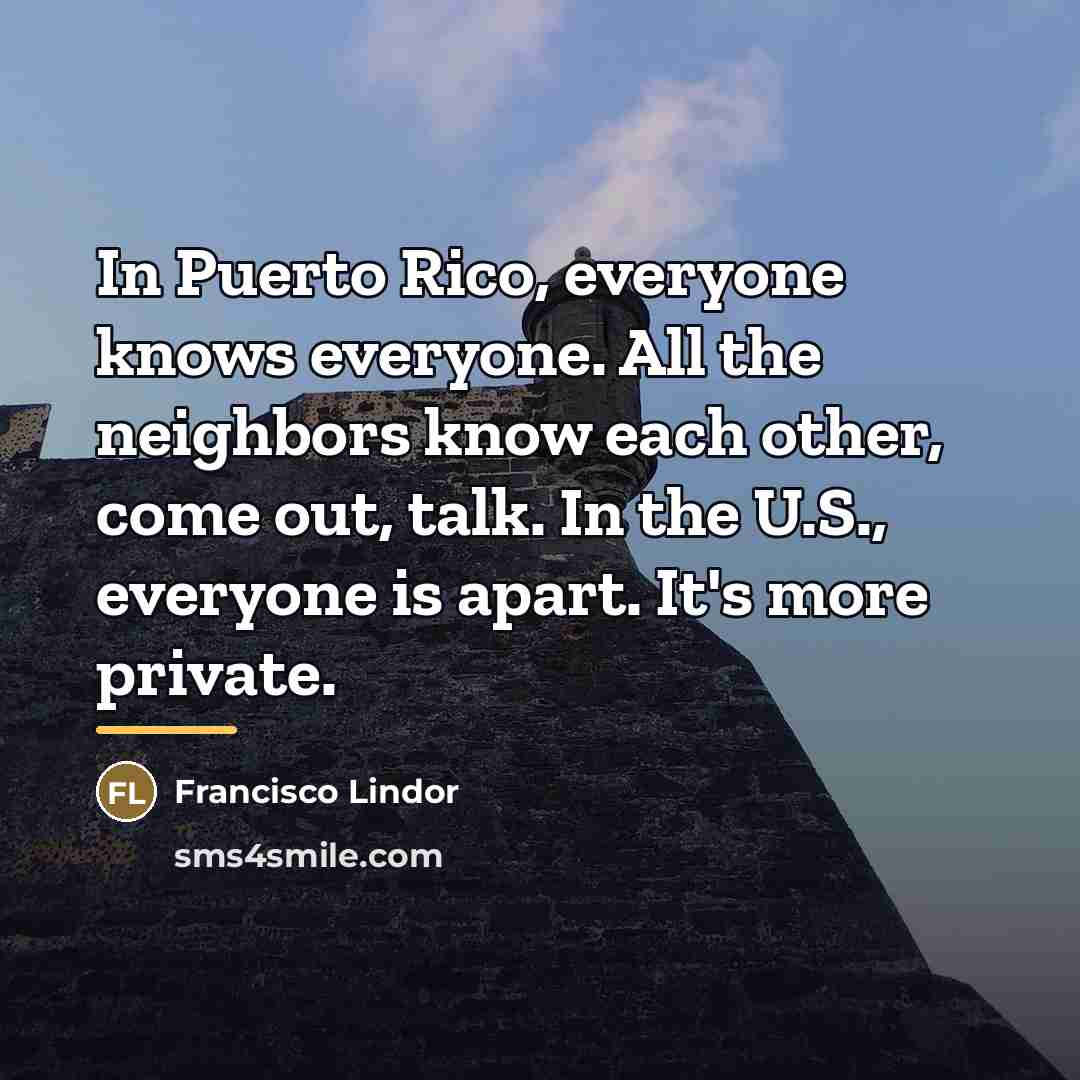 “In Puerto Rico, everyone knows everyone. All the neighbors know…” quote by Francisco Lindor
