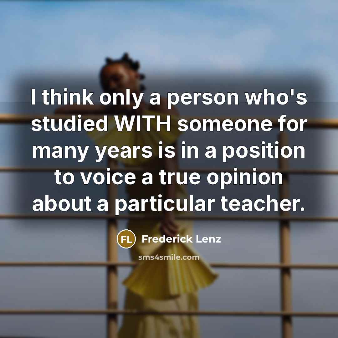 “I think only a person who's studied WITH someone for…” quote by Frederick Lenz