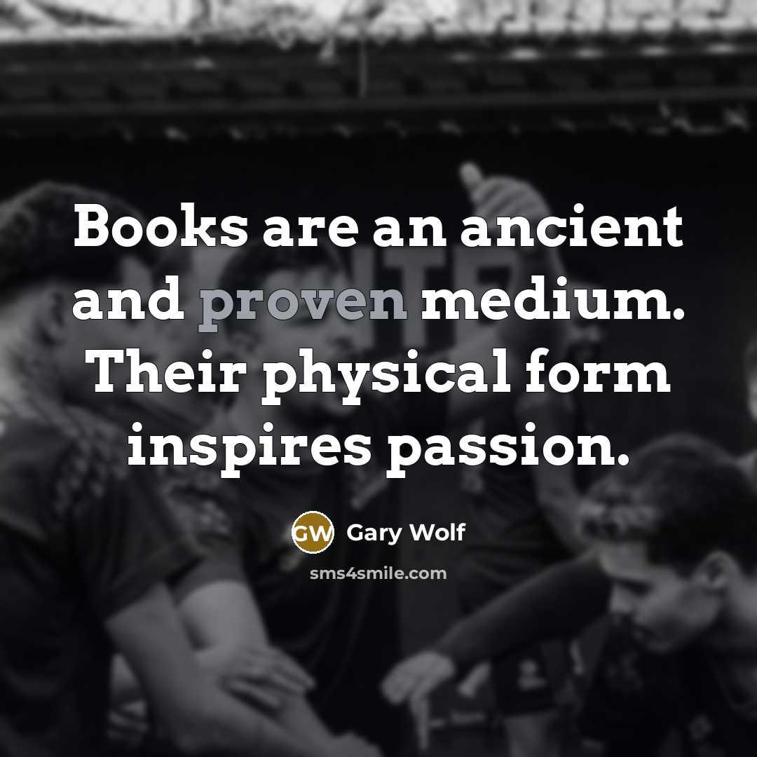“Books are an ancient and proven medium. Their physical form…” quote by Gary Wolf
