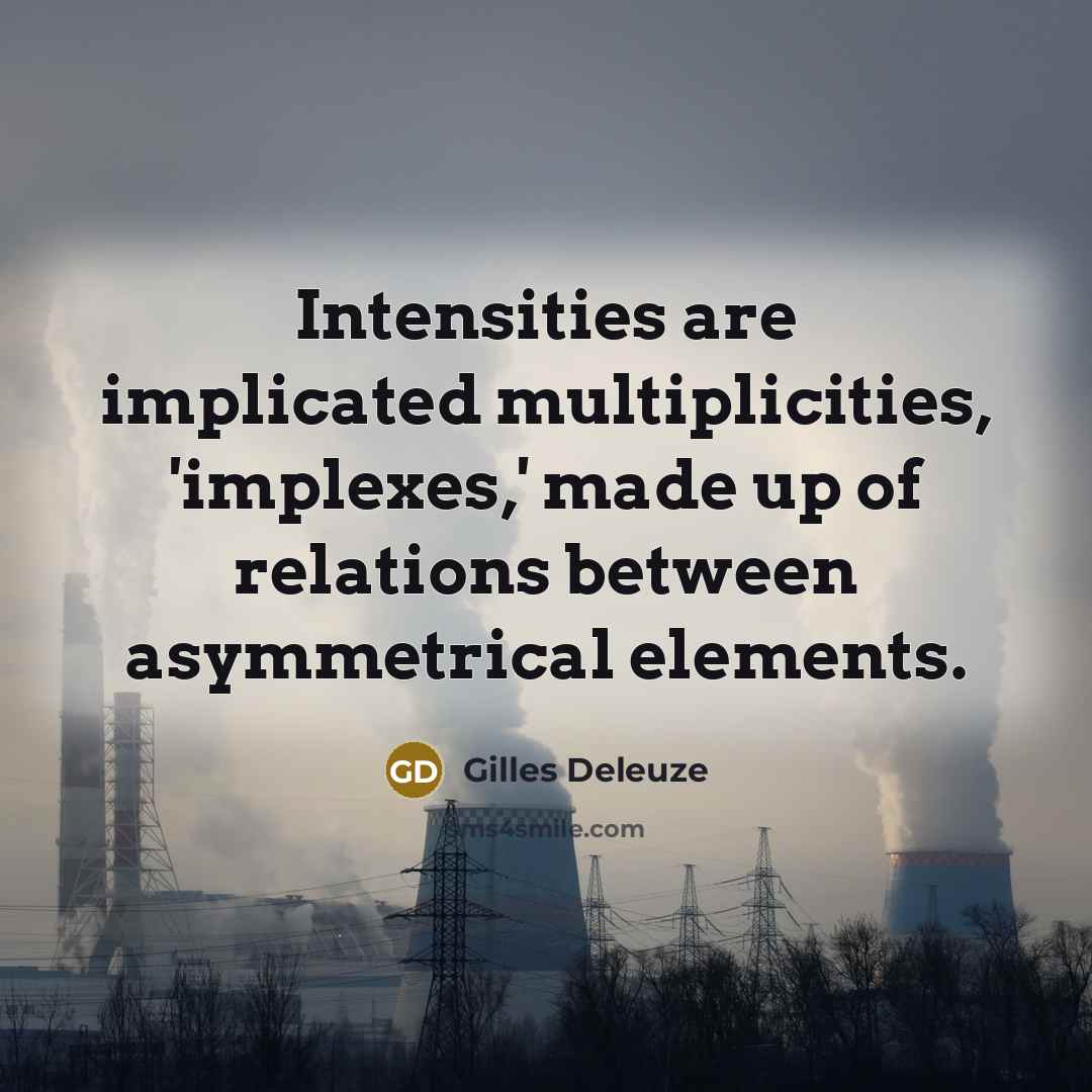 “Intensities are implicated multiplicities, 'implexes,' made up of relations between…” quote by Gilles Deleuze